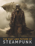 The Past and Future of Steampunk: An Illustrated Journey Through the Art, Invention, and Imagination of Victorian Futurism. (Imagined History & Digital Futures Series)