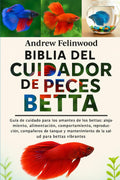 BIBLIA DEL CUIDADOR DE PECES BETTA: Guía de cuidado para los amantes de los bettas: alojamiento, alimentación, comportamiento, reproducción, ... salud para-Bettas vibrantes (Spanish Edition)