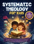 Systematic Theology for Kids: An Interactive 52-Week Journey Through the Bible & Christian Doctrine to Understand the Gospel, Love Jesus, and Build Unshakable Faith