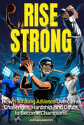 Rise Strong: How 15 Young Athletes Overcame Challenges, Hardship, and Doubt to Become Champions