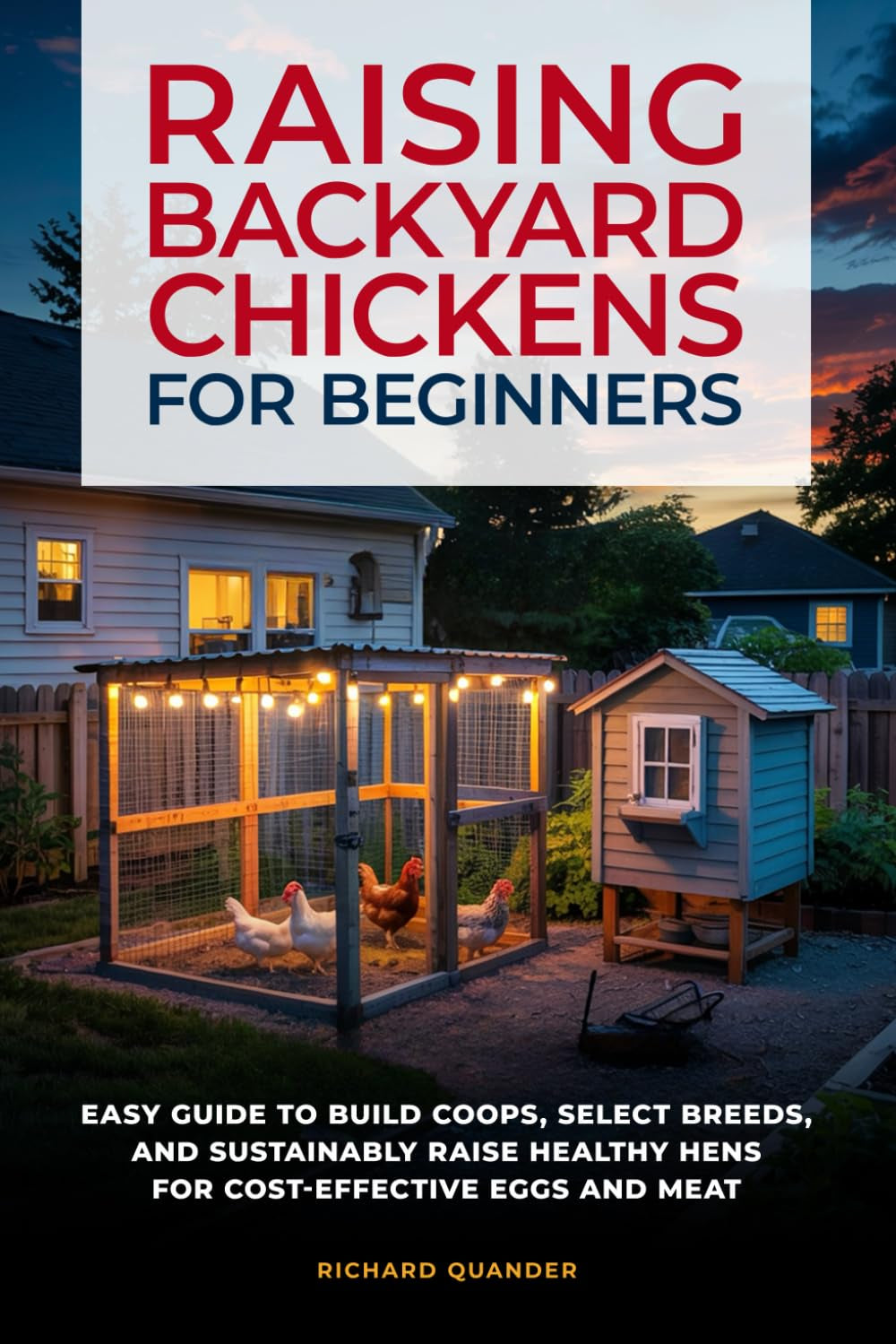 RAISING BACKYARD CHICKENS FOR BEGINNERS: AN EASY GUIDE TO BUILD COOPS, SELECT BREEDS, AND SUSTAINABLY AND COST-EFFECTIVELY RAISE HEALTHY HENS FOR EGGS AND MEAT