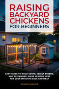 RAISING BACKYARD CHICKENS FOR BEGINNERS: AN EASY GUIDE TO BUILD COOPS, SELECT BREEDS, AND SUSTAINABLY AND COST-EFFECTIVELY RAISE HEALTHY HENS FOR EGGS AND MEAT