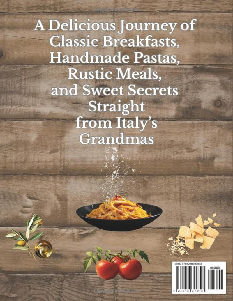 THE ITALIAN NONNA COOKBOOK: 180 TIMELESS ITALIAN RECIPES FROM EVERY REGION: A Delicious Journey of Classic Breakfasts, Handmade Pastas, Rustic Meals, and Sweet Secrets Straight from Italy’s Grandmas