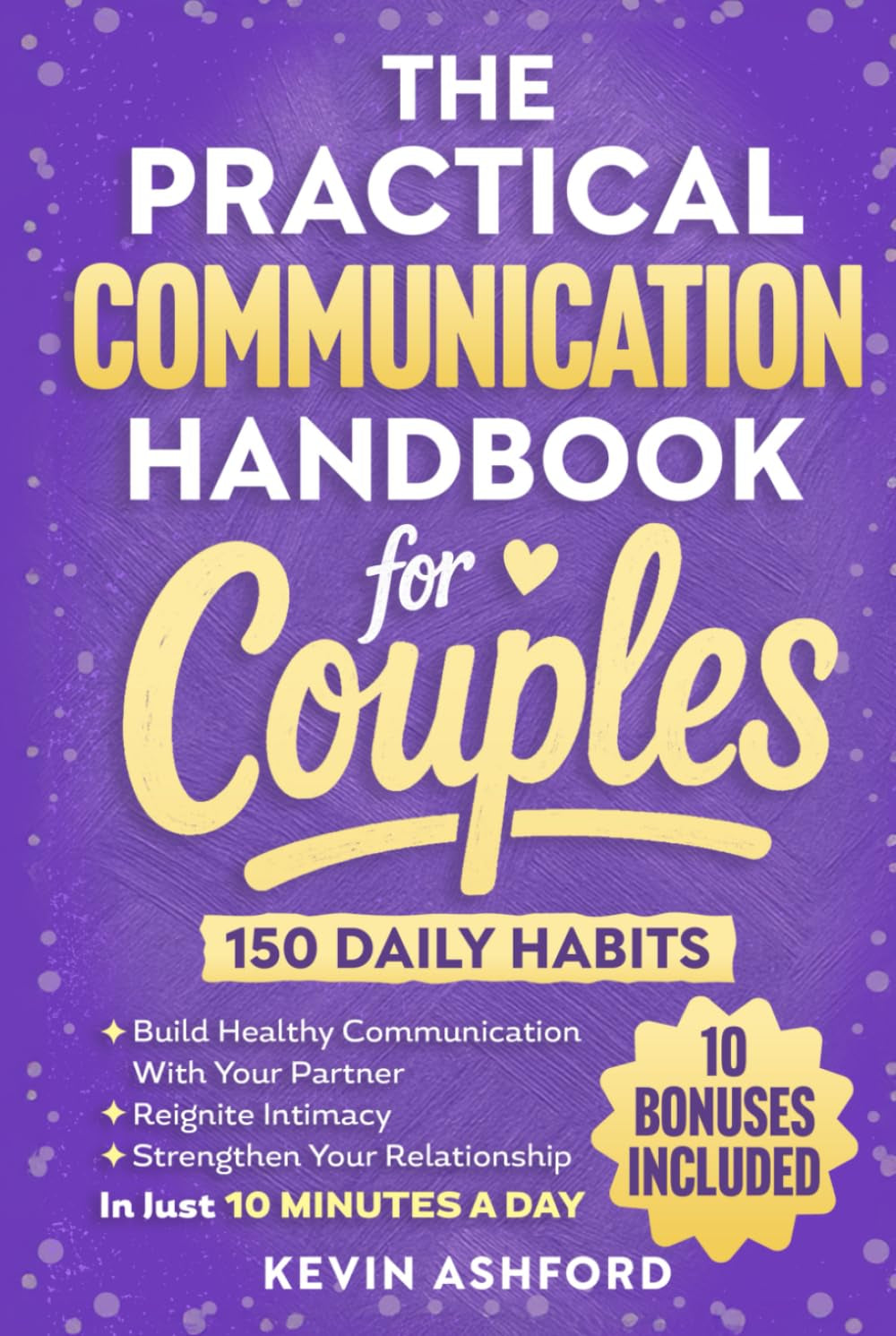 The Practical Communication Handbook For Couples: 150 Daily Habits To build Healthy Communication With Your Partner, Reignite Intimacy and Strengthen ... in Just 10 Minutes a Day (Relationship Books)