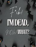 F*ck! I'm Dead, Now What?: End Of Life Planner, I'M Dead Now What Book Planner, Guided Final Arrangements When I'M Gone Workbook Organizer Notebook, for Possessions, Business Affairs, and Final Wishes