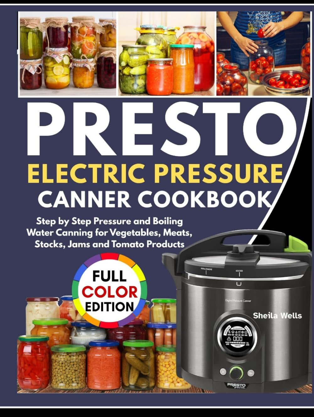 PRESTO ELECTRIC PRESSURE CANNING COOKBOOK: Step by Step Pressure and Boiling Water Canning for Vegetables, Meats, Stocks, Jams and Tomato Products.