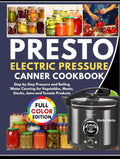 PRESTO ELECTRIC PRESSURE CANNING COOKBOOK: Step by Step Pressure and Boiling Water Canning for Vegetables, Meats, Stocks, Jams and Tomato Products.