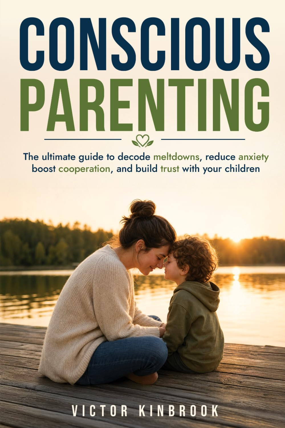 Conscious Parenting: The ultimate guide to decode meltdowns, reduce anxiety, boost cooperation, and build trust with your children