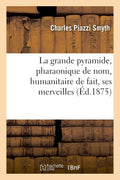 La grande pyramide, pharaonique de nom, humanitaire de fait, ses merveilles: ses mystères et ses enseignements (French Edition)