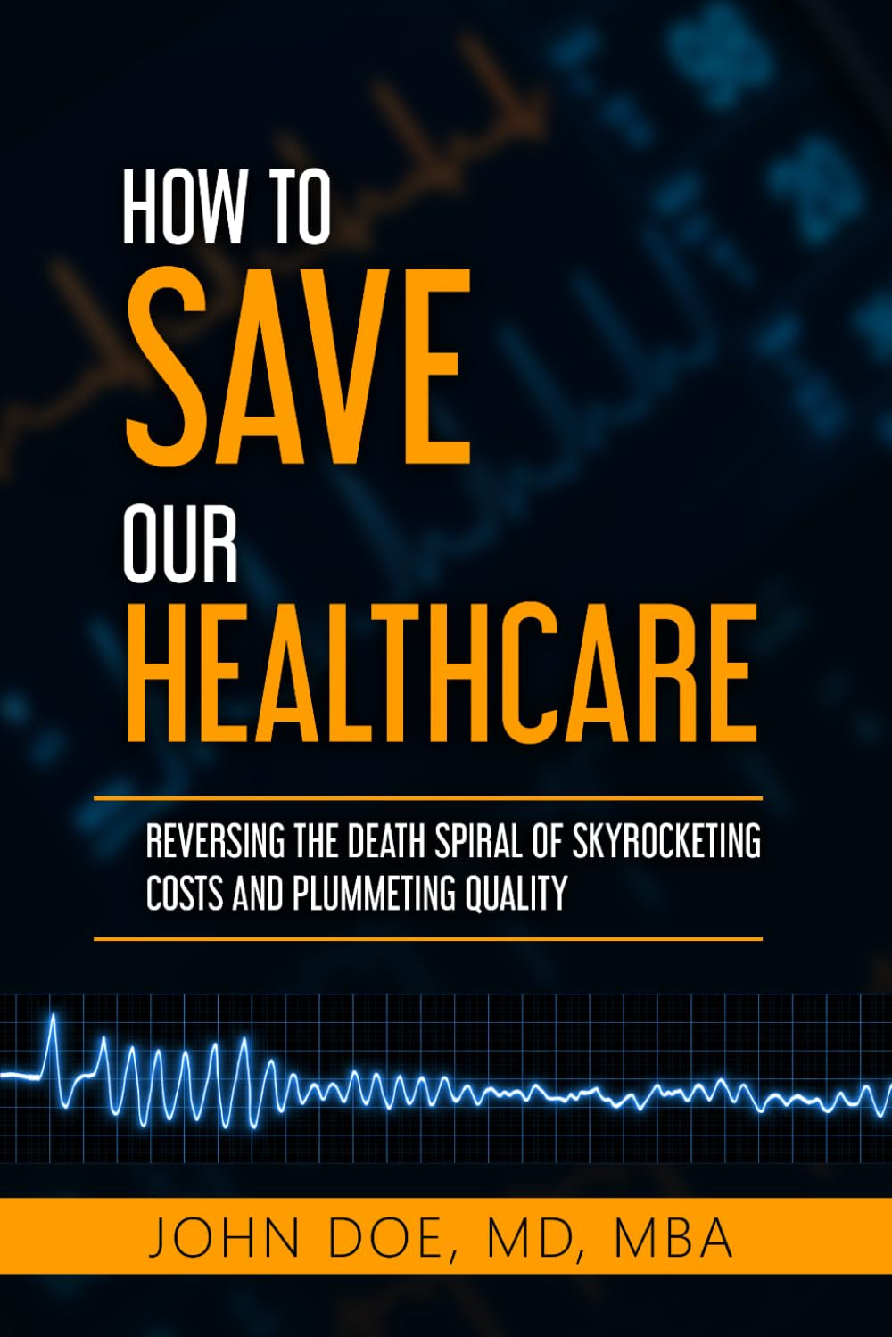 How To Save Our Healthcare: Reversing the Death Spiral of Skyrocketing Costs and Plummeting Quality