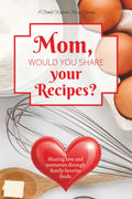 Mom, Would You Share Your Recipes?: A Guided Recipe Notebook Journal for Cherished Dishes, Handwritten Notes & Kitchen Secrets. Best Mom gift for love and shared memories through food.