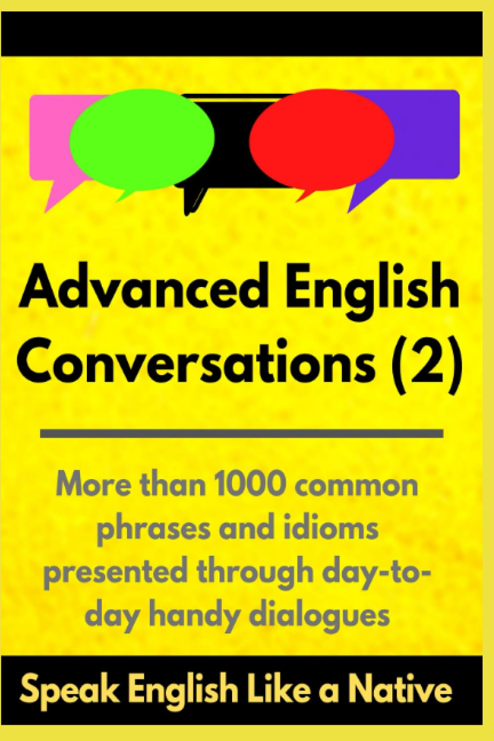 Advanced English Conversations (2): Speak English Like a Native: More than 1000 common phrases and idioms presented through day-to-day handy dialogues (Advanced English Mastery)