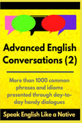 Advanced English Conversations (2): Speak English Like a Native: More than 1000 common phrases and idioms presented through day-to-day handy dialogues (Advanced English Mastery)
