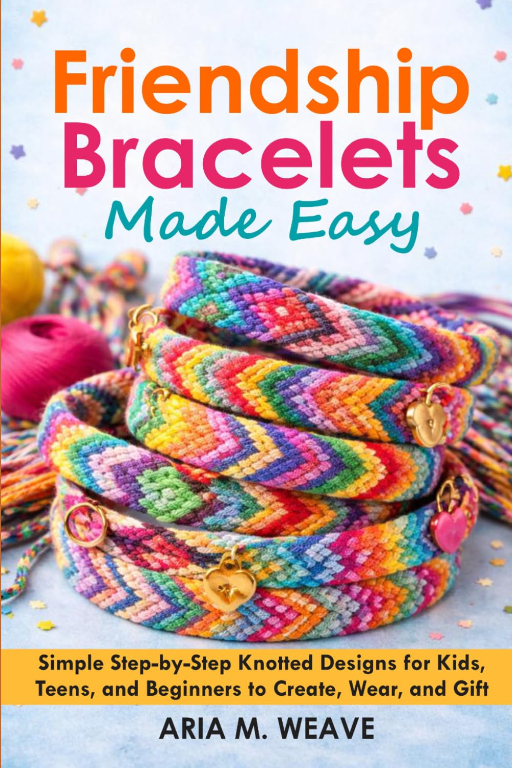 Friendship Bracelet Making for Beginners.: A Step-by-Step Guide to Colourful Patterns, Easy Knots, and Creative DIY Bracelet Designs—With Simple Techniques, Fun Projects, and Unique Gift Ideas.