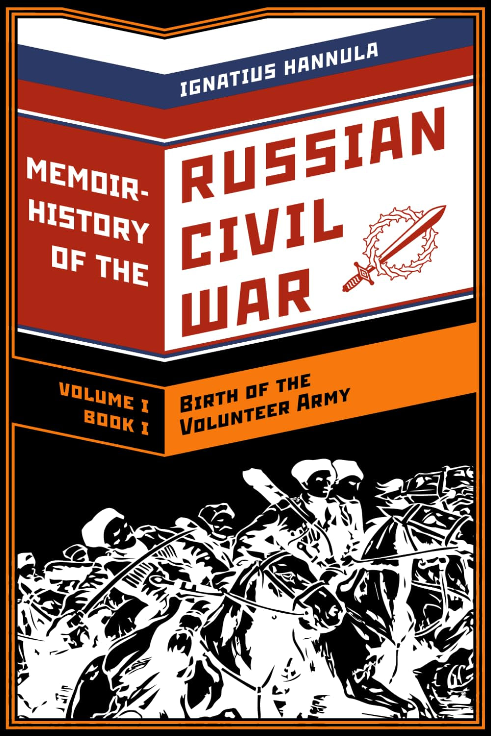 A Memoir History of the Russian Civil War: Volume I: Birth of the Volunteer Army: Book One: The Collapse of the Front,the Flight to the Don