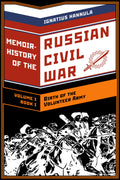 A Memoir History of the Russian Civil War: Volume I: Birth of the Volunteer Army: Book One: The Collapse of the Front,the Flight to the Don