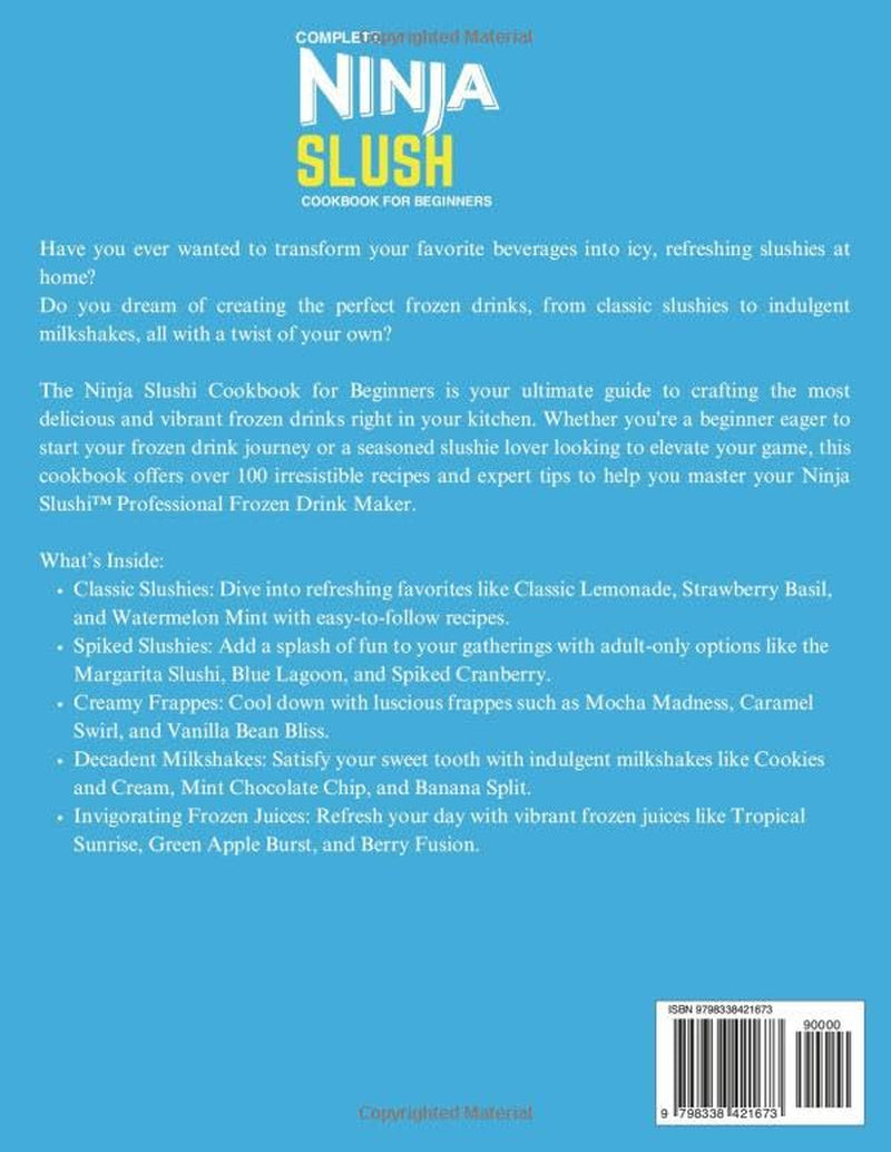 Complete Ninja Slushi Cookbook For Beginners: Over 100 Refreshing Recipes to Master and Create the Ultimate Slushies, Frappes, Spiked Slush, ... and More, All from the Comfort of Your Home