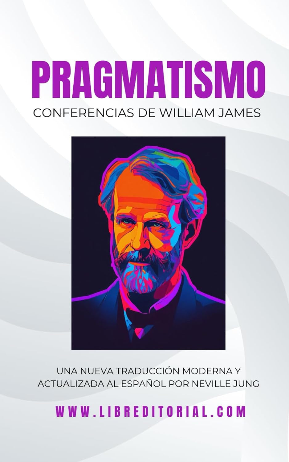 PRAGMATISMO - Conferencias de William James En Español: Nueva Traducción Moderna Y Actualizada Al Español Por Neville Jung (Spanish Edition)