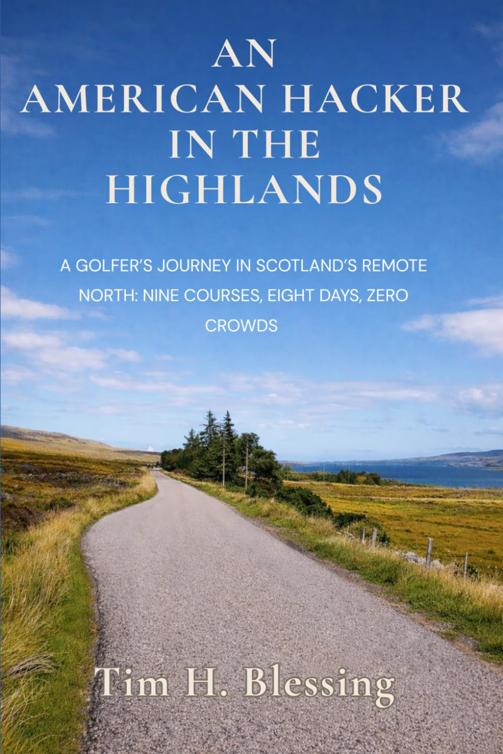 AN AMERICAN HACKER IN THE HIGHLANDS:: A GOLFER’S JOURNEY IN SCOTLAND’S REMOTE NORTH — NINE COURSES, EIGHT DAYS, ZERO CROWDS (American Hacker Series)