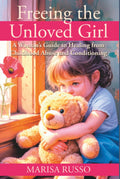 Freeing The Unloved Girl: A Woman's Guide to Healing From Childhood Abuse and Conditioning