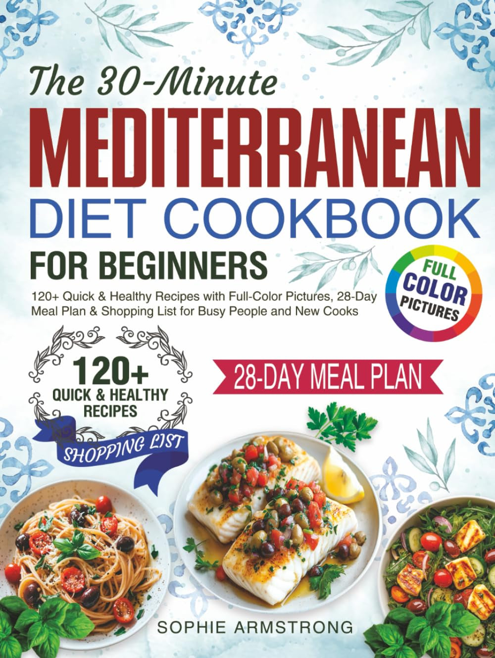 The 30-Minute Mediterranean Diet Cookbook for Beginners: 120+ Quick & Healthy Recipes with Full-Color Pictures, 28-Day Meal Plan & Shopping List for Busy People and New Cooks.