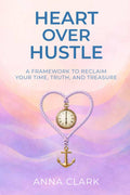 Heart over Hustle: A Framework to Reclaim Your Time, Truth, and Treasure