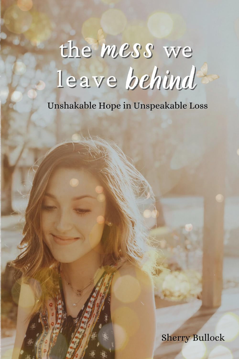 The Mess We Leave Behind: Unshakable Hope in Unspeakable Loss