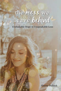 The Mess We Leave Behind: Unshakable Hope in Unspeakable Loss