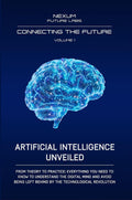 ARTIFICIAL INTELLIGENCE UNVEILED: From theory to practice: everything you need to know to understand the digital mind and avoid being left behind by ... revolution (CONNECTING THE FUTURE (ENG))
