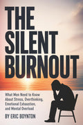 The Silent Burnout: What Men Need to Know About Stress, Overthinking, Emotional Exhaustion, and Mental Overload