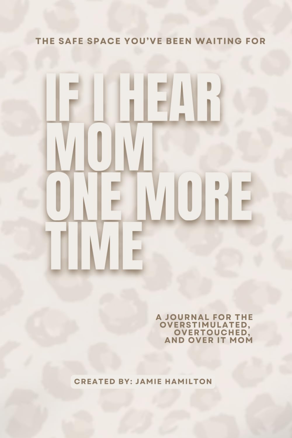 If I Hear Mom One More Time: A Journal for the Overstimulated, Overtouched, and Over It Mom