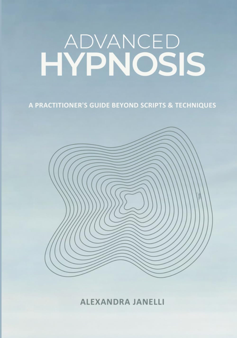 Advanced Hypnosis: A Practitioner's Guide Beyond Scripts & Technique