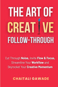 The Art of Creative Follow-Through: Starting is easy. Finishing is where the magic happens. (The Creative Path)