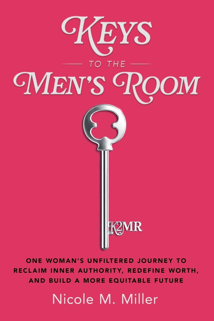 Keys to the Men's Room: One Woman's Unfiltered Journey to Reclaim Inner Authority, Redefine Worth, and Build a More Equitable Future