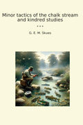 Minor tactics of the chalk stream and kindred studies (Classic Books)