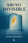 ABUSO INVISIBLE: Sanar el Dolor que Nadie Vio, Para Vivir la Vida que Mereces (Spanish Edition)