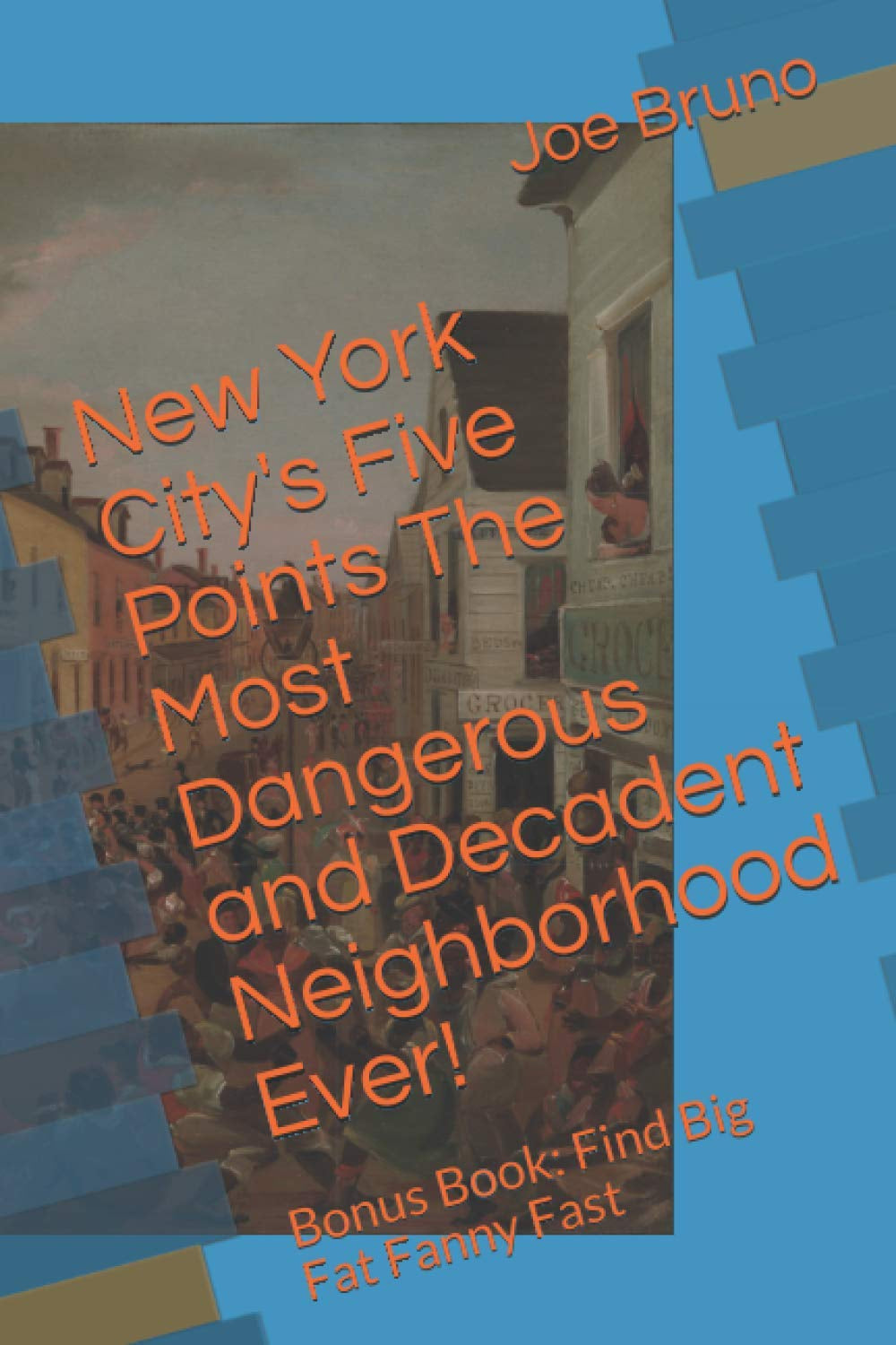New York City's Five Points: The Most Dangerous and Decadent Neighborhood Ever!: Bonus Book: Find Big Fat Fanny Fast