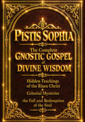 Pistis Sophia: The Complete Gnostic Gospel of Divine Wisdom – Hidden Teachings of the Risen Christ, Celestial Mysteries, the Fall and Redemption of ... of Light, the Invisible Realms of Heaven,