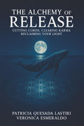 The ALCHEMY of RELEASE: CUTTING CORDS, CLEARING KARMA, RECLAIMING YOUR LIGHT
