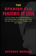 THE SPANISH FLU PANDEMIC OF 1918 A True Story of the 1918 Influenza that devastated the World and What we can learn from it to Prepare for the Future