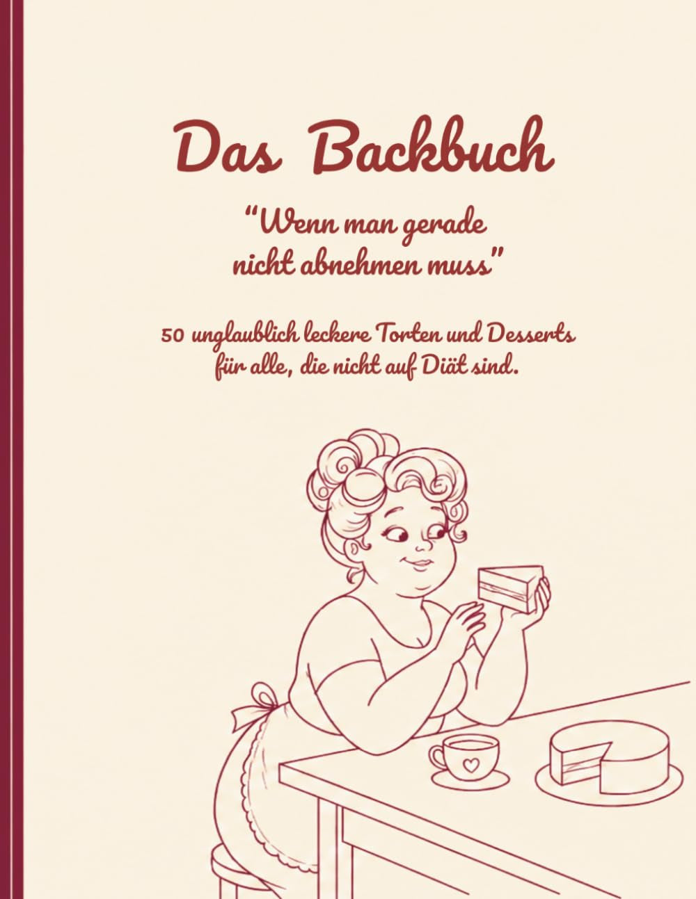 Das Backbuch " Wenn man gerade nicht abnehmen muss": 50 unglaublich leckere Torten und Desserts für alle, die nicht auf Diät sind. (German Edition)