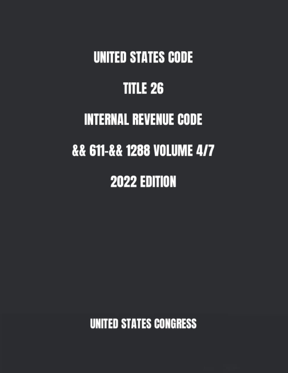 UNITED STATES CODE TITLE 26 INTERNAL REVENUE CODE && 611-&& 1288 VOLUME 4/7 2022 EDITION