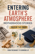 Entering Earth’s Atmosphere: Motherhood Stories from Pregnancy to Growing Up - Told by the Child!