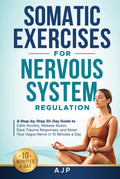 Somatic Exercises for Nervous System Regulation: A Step-by-Step 30-Day Guide to Calm Anxiety, Release Stress, Ease Trauma Responses, and Reset Your Vagus Nerve in 10 Minutes a Day