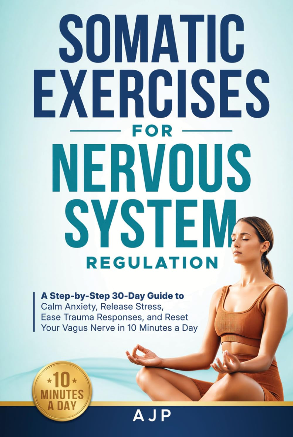 Somatic Exercises for Nervous System Regulation: A Step-by-Step 30-Day Guide to Calm Anxiety, Release Stress, Ease Trauma Responses, and Reset Your Vagus Nerve in 10 Minutes a Day