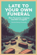 Late To Your Own Funeral: How To Leave a Legacy and Not a Logjam