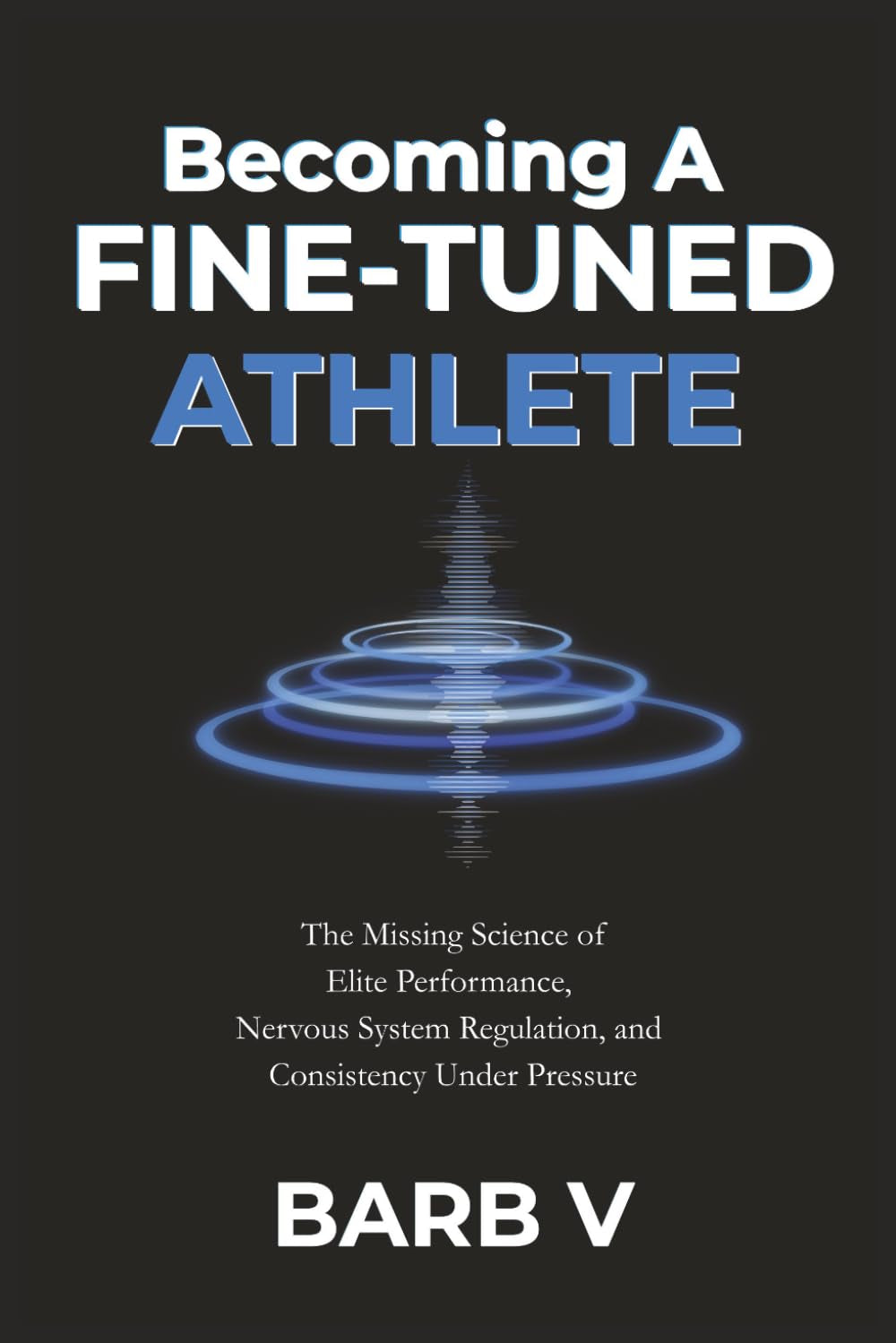 Becoming A Fine-Tuned Athlete: The Missing Science of Elite Performance, Nervous System Regulation, and Consistency Under Pressure