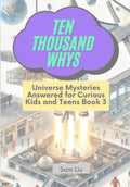 TEN THOUSAND WHYS: Universe Mysteries Answered for Curious Kids and Teens Book 3 (ten thousand whys: universe mysteries (kindle + paperback black & white edition))