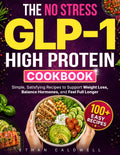 The No-Stress GLP-1 High-Protein Cookbook: Simple, Satisfying Recipes to Support Weight Loss, Balance Hormones, and Feel Full Longer