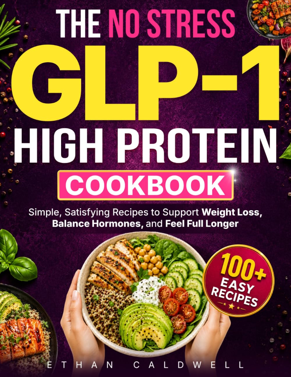 The No-Stress GLP-1 High-Protein Cookbook: Simple, Satisfying Recipes to Support Weight Loss, Balance Hormones, and Feel Full Longer